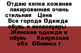 Отдаю кепка кожаная лакированная очень стильная › Цена ­ 1 050 - Все города Одежда, обувь и аксессуары » Женская одежда и обувь   . Калужская обл.,Обнинск г.